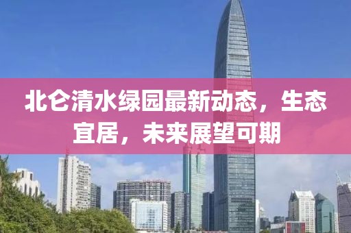 北侖清水綠園最新動(dòng)態(tài)，生態(tài)宜居，未來(lái)展望可期