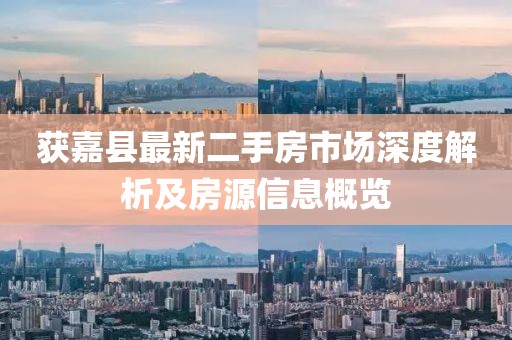 獲嘉縣最新二手房市場深度解析及房源信息概覽
