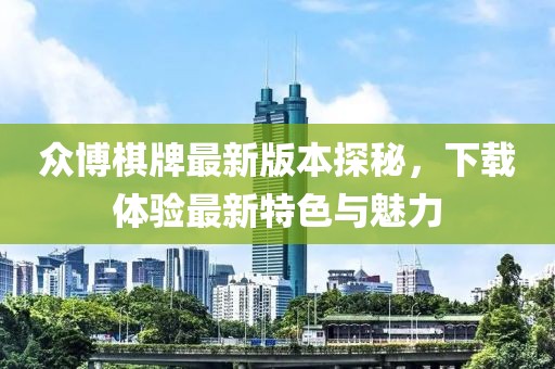 眾博棋牌最新版本探秘，下載體驗最新特色與魅力