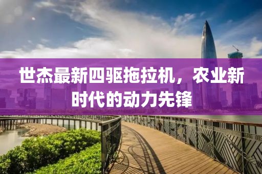 世杰最新四驅(qū)拖拉機，農(nóng)業(yè)新時代的動力先鋒