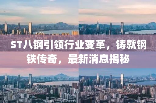 ST八鋼引領(lǐng)行業(yè)變革，鑄就鋼鐵傳奇，最新消息揭秘