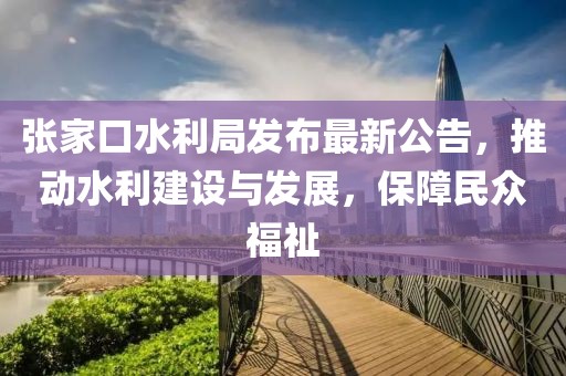張家口水利局發(fā)布最新公告，推動(dòng)水利建設(shè)與發(fā)展，保障民眾福祉