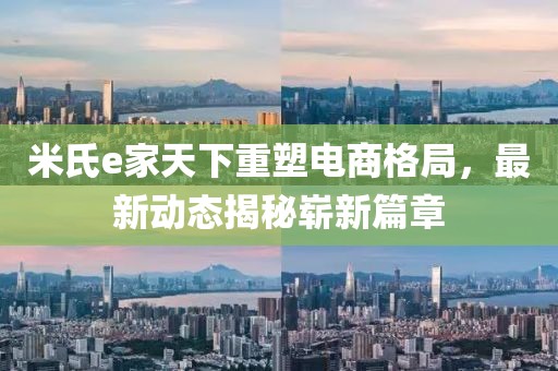 米氏e家天下重塑電商格局，最新動(dòng)態(tài)揭秘嶄新篇章