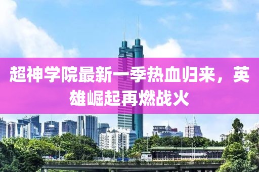 超神學(xué)院最新一季熱血?dú)w來(lái)，英雄崛起再燃戰(zhàn)火