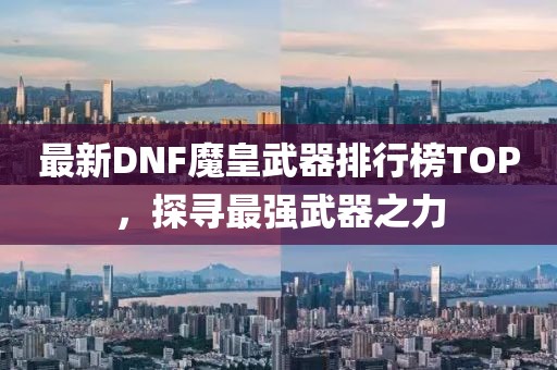 最新DNF魔皇武器排行榜TOP，探尋最強武器之力