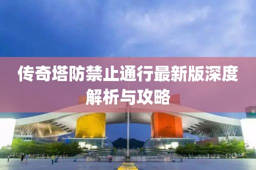 傳奇塔防禁止通行最新版深度解析與攻略