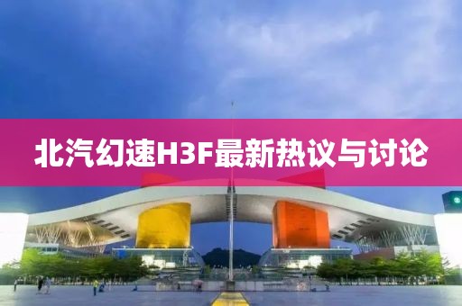 北汽幻速H3F最新熱議與討論