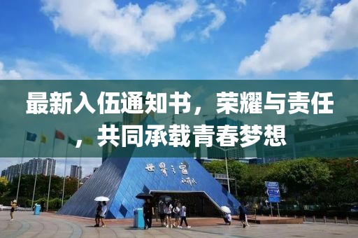 最新入伍通知書，榮耀與責(zé)任，共同承載青春夢(mèng)想