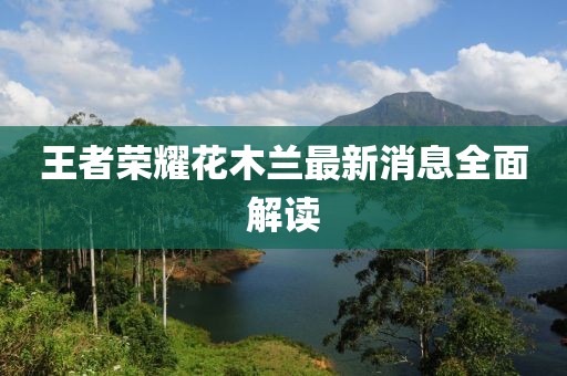 王者榮耀花木蘭最新消息全面解讀