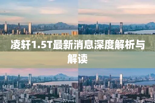 凌軒1.5T最新消息深度解析與解讀