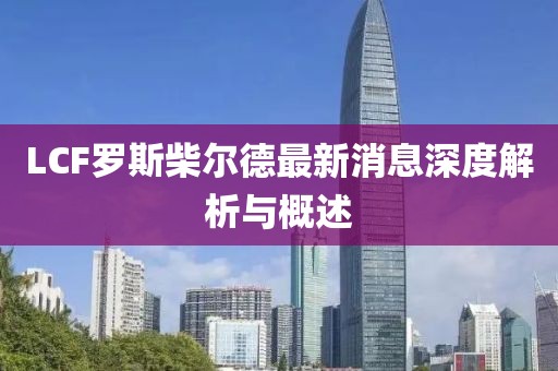 LCF羅斯柴爾德最新消息深度解析與概述