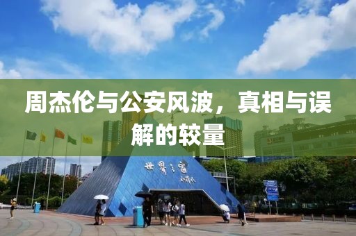 周杰倫與公安風(fēng)波，真相與誤解的較量