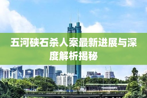 五河硤石殺人案最新進(jìn)展與深度解析揭秘