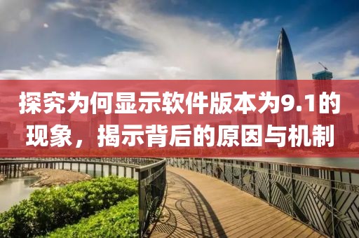 探究為何顯示軟件版本為9.1的現(xiàn)象，揭示背后的原因與機(jī)制