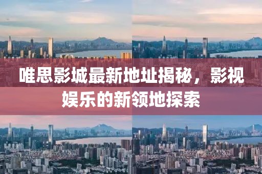 唯思影城最新地址揭秘，影視娛樂的新領(lǐng)地探索