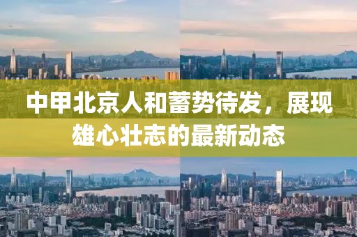 中甲北京人和蓄勢待發(fā)，展現(xiàn)雄心壯志的最新動態(tài)