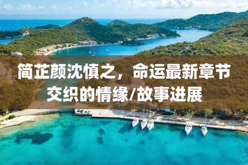 簡(jiǎn)芷顏沈慎之，命運(yùn)最新章節(jié)交織的情緣/故事進(jìn)展
