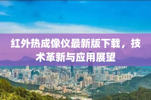 紅外熱成像儀最新版下載，技術(shù)革新與應(yīng)用展望