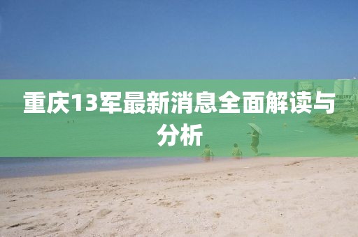 重慶13軍最新消息全面解讀與分析