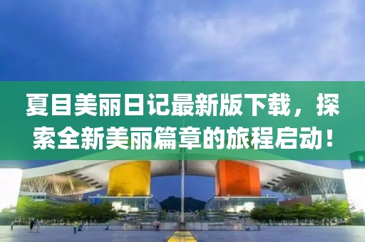 夏目美麗日記最新版下載，探索全新美麗篇章的旅程啟動(dòng)！