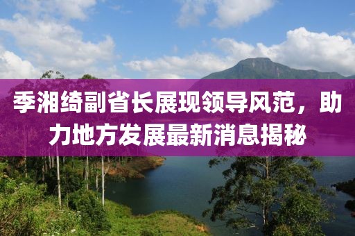 季湘綺副省長展現(xiàn)領導風范，助力地方發(fā)展最新消息揭秘