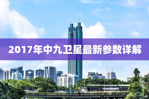 2017年中九衛(wèi)星最新參數(shù)詳解