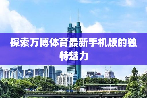 探索萬(wàn)博體育最新手機(jī)版的獨(dú)特魅力