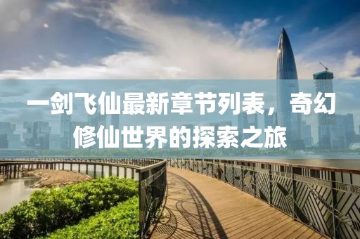 一劍飛仙最新章節(jié)列表，奇幻修仙世界的探索之旅