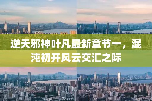 逆天邪神葉凡最新章節(jié)一，混沌初開風(fēng)云交匯之際