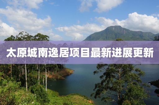 太原城南逸居項目最新進展更新