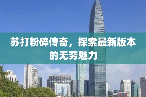 蘇打粉碎傳奇，探索最新版本的無(wú)窮魅力