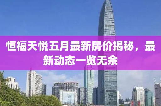 恒福天悅五月最新房價揭秘，最新動態(tài)一覽無余