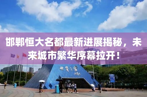 邯鄲恒大名都最新進展揭秘，未來城市繁華序幕拉開！
