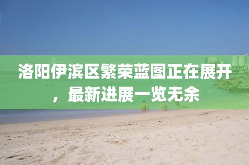 洛陽伊濱區(qū)繁榮藍(lán)圖正在展開，最新進(jìn)展一覽無余