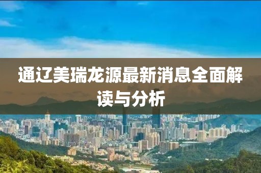 通遼美瑞龍?jiān)醋钚孪⑷娼庾x與分析