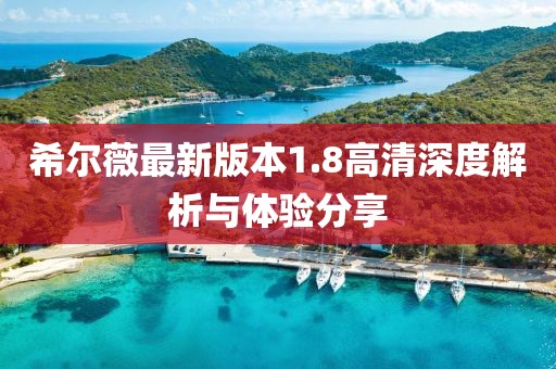 希爾薇最新版本1.8高清深度解析與體驗(yàn)分享