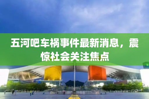 五河吧車(chē)禍?zhǔn)录钚孪ⅲ痼@社會(huì)關(guān)注焦點(diǎn)