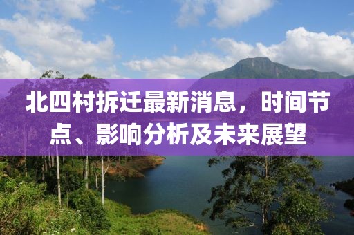 北四村拆遷最新消息，時間節(jié)點、影響分析及未來展望