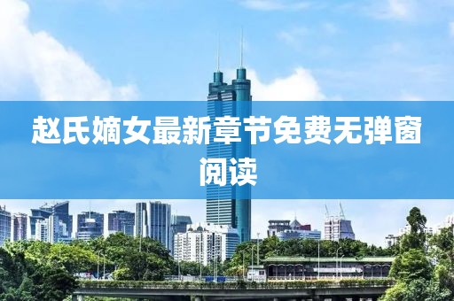 趙氏嫡女最新章節(jié)免費無彈窗閱讀