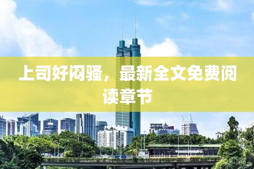 上司好悶騷，最新全文免費閱讀章節(jié)