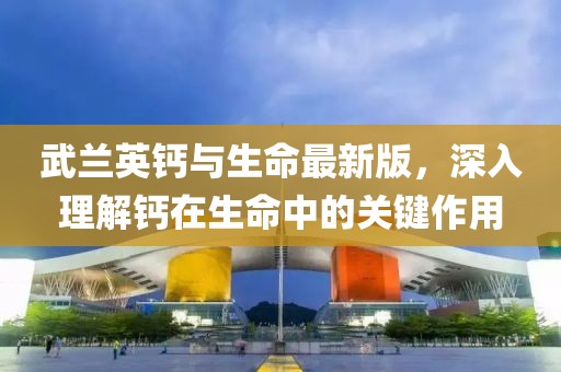 武蘭英鈣與生命最新版，深入理解鈣在生命中的關(guān)鍵作用