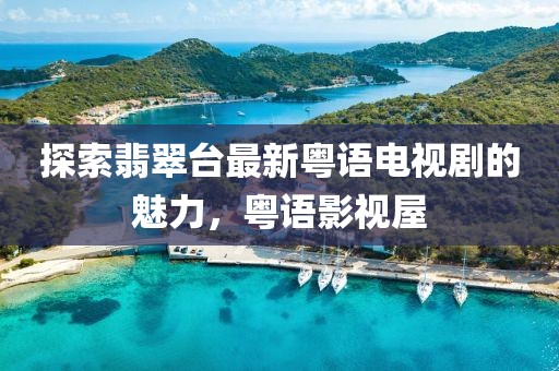 探索翡翠臺最新粵語電視劇的魅力，粵語影視屋