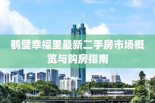 鶴壁幸福里最新二手房市場概覽與購房指南