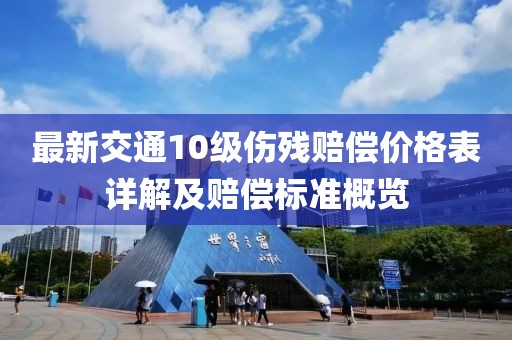 最新交通10級傷殘賠償價格表詳解及賠償標(biāo)準(zhǔn)概覽