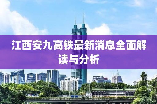 江西安九高鐵最新消息全面解讀與分析
