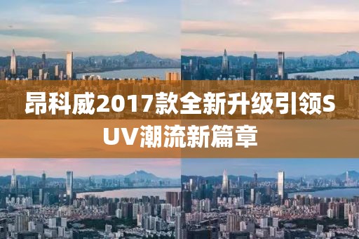 昂科威2017款全新升級引領SUV潮流新篇章