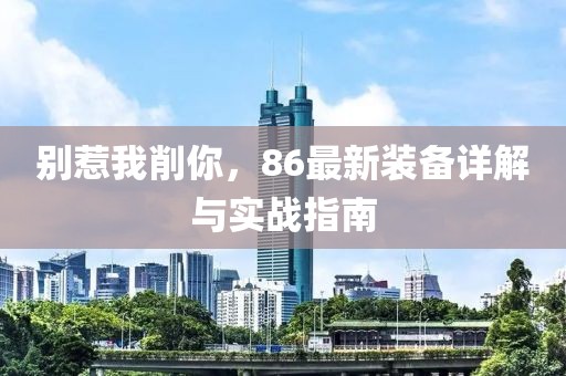 別惹我削你，86最新裝備詳解與實(shí)戰(zhàn)指南