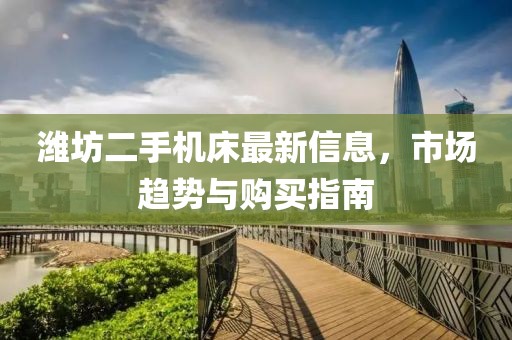 濰坊二手機(jī)床最新信息，市場(chǎng)趨勢(shì)與購(gòu)買(mǎi)指南