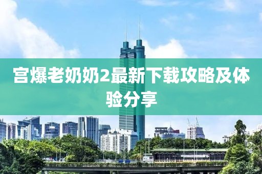 宮爆老奶奶2最新下載攻略及體驗分享