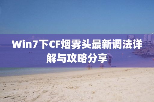 Win7下CF煙霧頭最新調(diào)法詳解與攻略分享